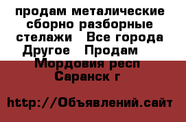 продам металические сборно-разборные стелажи - Все города Другое » Продам   . Мордовия респ.,Саранск г.